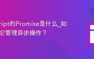 javascript的Promise是什么_如何使用它管理异步操作？