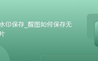 醒图无水印保存_醒图如何保存无水印图片