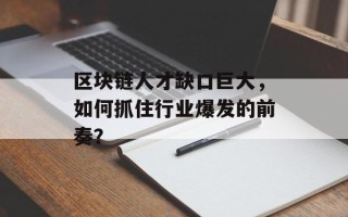 区块链人才缺口巨大，如何抓住行业爆发的前奏？
