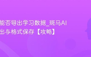 斑马AI能否导出学习数据_斑马AI数据导出与格式保存【攻略】