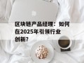 区块链产品经理：如何在2025年引领行业创新？