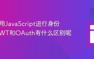 如何使用JavaScript进行身份验证_JWT和OAuth有什么区别呢