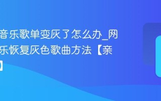 网易云音乐歌单变灰了怎么办_网易云音乐恢复灰色歌曲方法【亲测有效】
