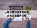 区块链技术革新不断，未来发展趋势探秘！