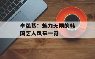 李弘基：魅力无限的韩国艺人风采一览