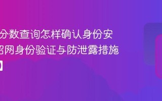 研招网分数查询怎样确认身份安全_研招网身份验证与防泄露措施【方法】