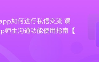 课堂派app如何进行私信交流 课堂派app师生沟通功能使用指南【教程】