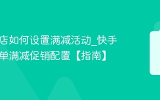 快手小店如何设置满减活动_快手小店凑单满减促销配置【指南】