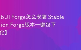 SD WebUI Forge怎么安装 Stable Diffusion Forge版本一键包下载【优化】
