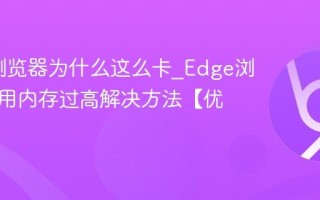 Edge浏览器为什么这么卡_Edge浏览器占用内存过高解决方法【优化】