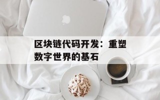区块链代码开发：重塑数字世界的基石