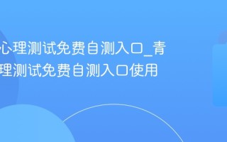 青少年心理测试免费自测入口_青少年心理测试免费自测入口使用指南