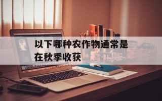 以下哪种农作物通常是在秋季收获