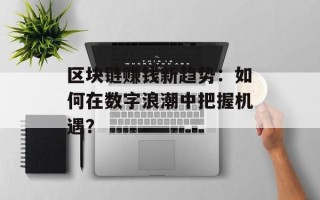 区块链赚钱新趋势：如何在数字浪潮中把握机遇？