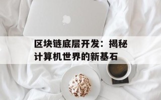 区块链底层开发：揭秘计算机世界的新基石
