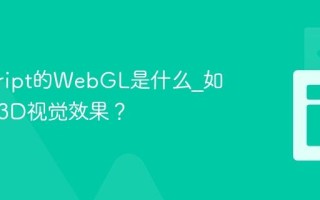 javascript的WebGL是什么_如何创建3D视觉效果？