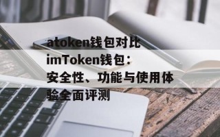 atoken钱包对比imToken钱包：安全性、功能与使用体验全面评测
