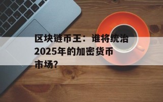 区块链币王：谁将统治2025年的加密货币市场？
