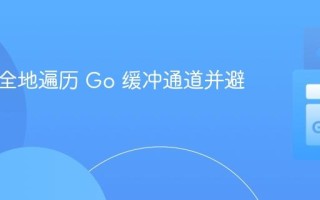 如何安全地遍历 Go 缓冲通道并避免死锁