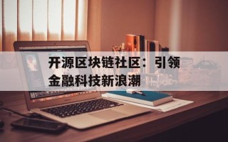 开源区块链社区：引领金融科技新浪潮