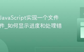 如何用JavaScript实现一个文件上传组件_如何显示进度和处理错误？