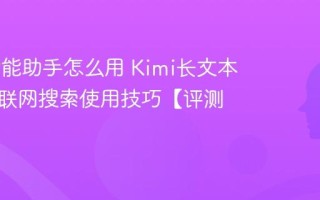 Kimi智能助手怎么用 Kimi长文本分析及联网搜索使用技巧【评测】