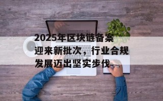 2025年区块链备案迎来新批次，行业合规发展迈出坚实步伐