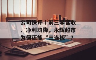 公司快评︱前三季营收、净利均降，永辉超市为何还能“三连板”？