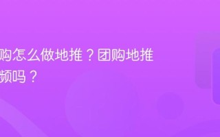 抖音团购怎么做地推？团购地推要拍视频吗？