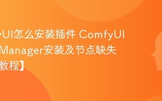 ComfyUI怎么安装插件 ComfyUI管理器Manager安装及节点缺失解决【教程】