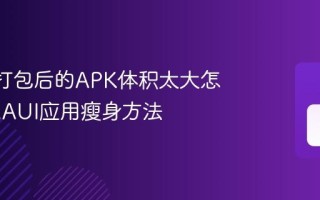 MAUI打包后的APK体积太大怎么办 MAUI应用瘦身方法