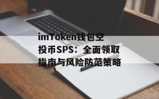 imToken钱包空投币SPS：全面领取指南与风险防范策略