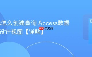 Access怎么创建查询 Access数据库查询设计视图【详解】