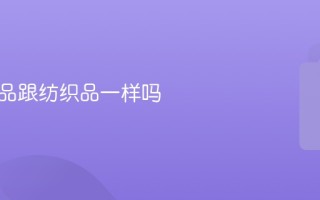 纺织制品跟纺织品一样吗