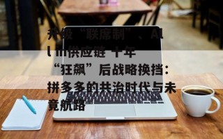 升级“联席制”、All in供应链 十年“狂飙”后战略换挡：拼多多的共治时代与未竟航路