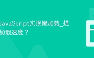 如何用JavaScript实现懒加载_提升网页加载速度？