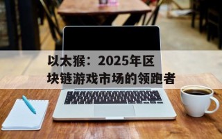 以太猴：2025年区块链游戏市场的领跑者