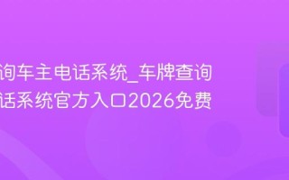 车牌查询车主电话系统_车牌查询车主电话系统官方入口2026免费