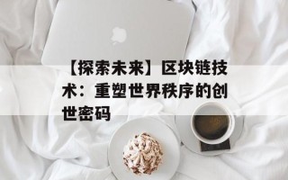 【探索未来】区块链技术：重塑世界秩序的创世密码