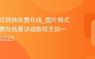 图片格式转换免费在线_图片格式转换免费在线最详细教程无损一键转换2025