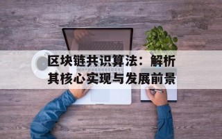 区块链共识算法：解析其核心实现与发展前景