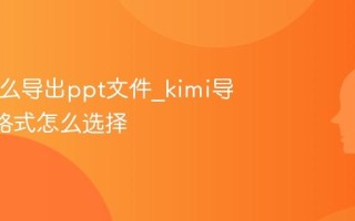 kimi怎么导出ppt文件_kimi导出ppt格式怎么选择
