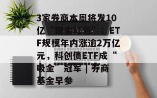 3家券商本周将发10亿“现金红包”；ETF规模年内涨逾2万亿元，科创债ETF成“吸金”冠军 | 券商基金早参
