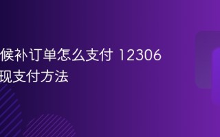 12306候补订单怎么支付 12306候补兑现支付方法