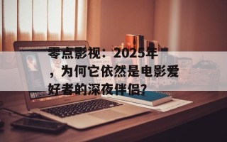 零点影视：2025年，为何它依然是电影爱好者的深夜伴侣？
