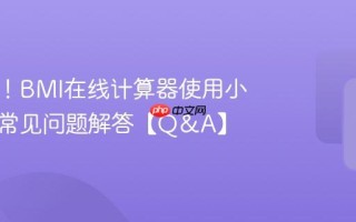 超实用！BMI在线计算器使用小技巧与常见问题解答【Q&A】