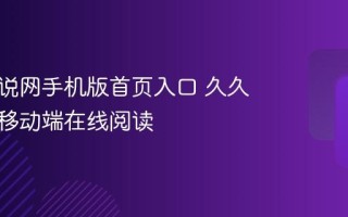 久久小说网手机版首页入口 久久小说网移动端在线阅读