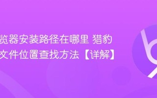 猎豹浏览器安装路径在哪里 猎豹浏览器文件位置查找方法【详解】