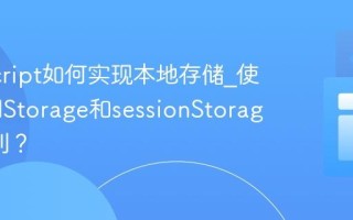 JavaScript如何实现本地存储_使用localStorage和sessionStorage的区别？