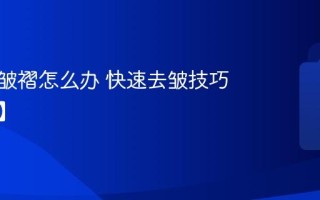 衣服有皱褶怎么办 快速去皱技巧【技巧】